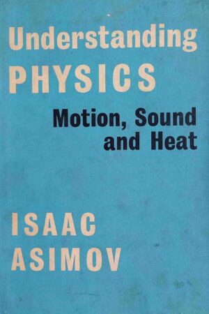 UNDERSTANDING PHYSICS - MOTION, SOUND AND HEAT (ISSAC ASIMOV)